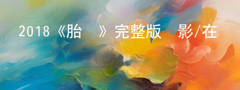陳澤炎的動漫綜藝大全,2018《胎記》完整版電影/在線觀看/百度云-美劇天堂